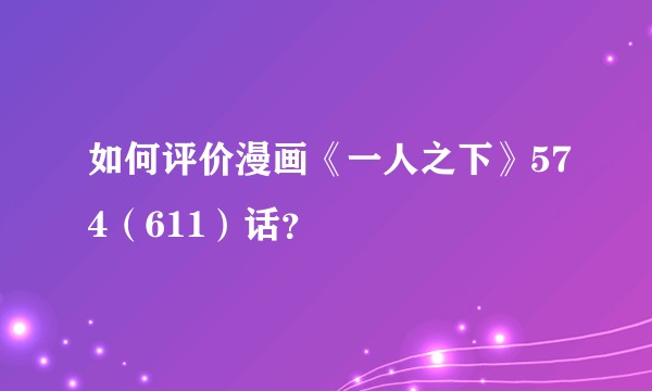 如何评价漫画《一人之下》574（611）话？