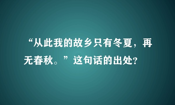 “从此我的故乡只有冬夏，再无春秋。”这句话的出处？