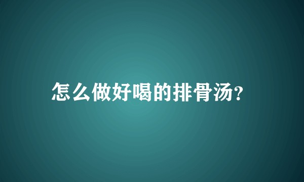 怎么做好喝的排骨汤？