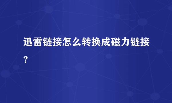 迅雷链接怎么转换成磁力链接？