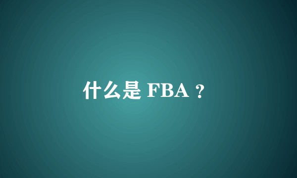 什么是 FBA ？