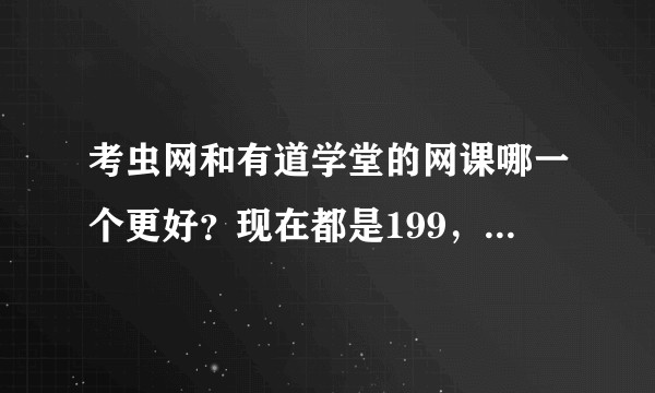 考虫网和有道学堂的网课哪一个更好？现在都是199，不知道选择哪一个？