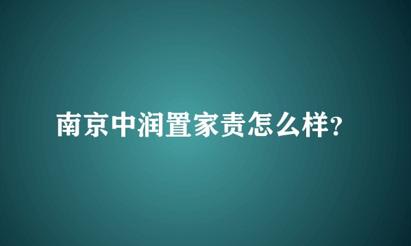 南京中润置家责怎么样？
