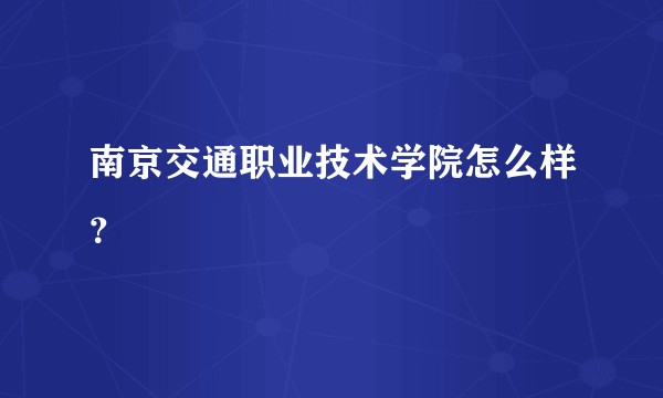 南京交通职业技术学院怎么样？