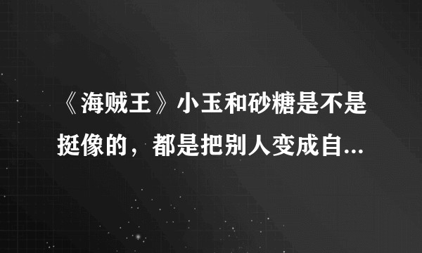 《海贼王》小玉和砂糖是不是挺像的，都是把别人变成自己的奴隶，为什么这么安排？