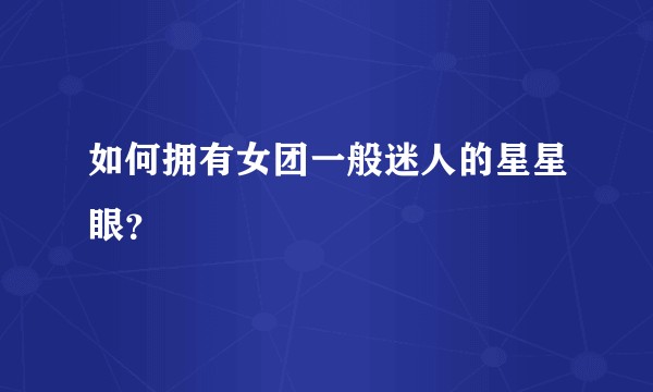 如何拥有女团一般迷人的星星眼？