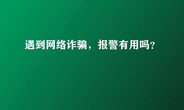 遇到网络诈骗，报警有用吗？