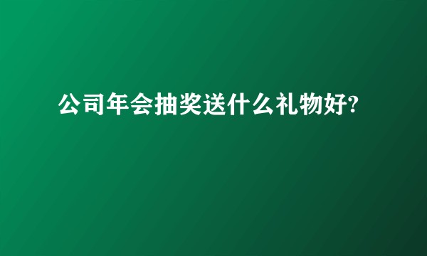 公司年会抽奖送什么礼物好?