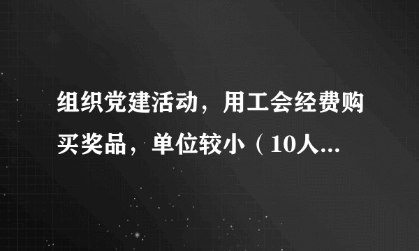 组织党建活动，用工会经费购买奖品，单位较小（10人以下），要实用且符合规定，买什么比较合适？