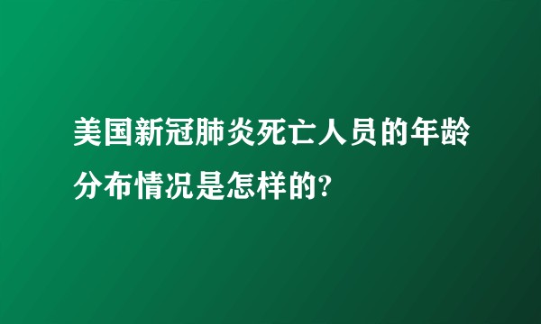 美国新冠肺炎死亡人员的年龄分布情况是怎样的?