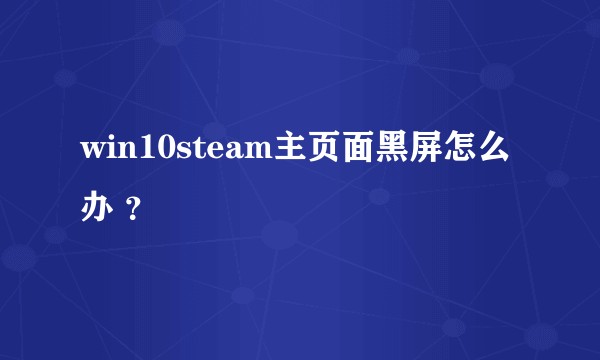 win10steam主页面黑屏怎么办 ？