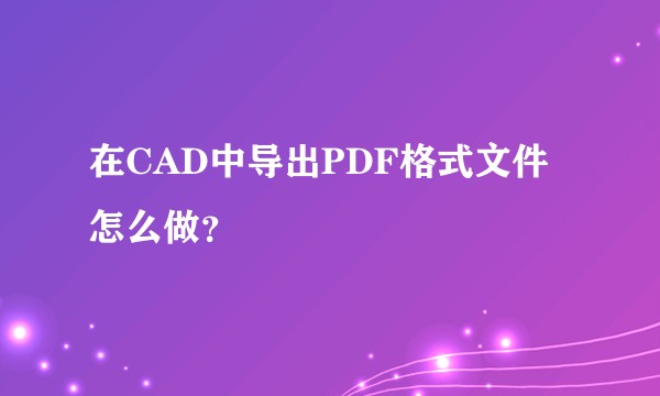在CAD中导出PDF格式文件怎么做？
