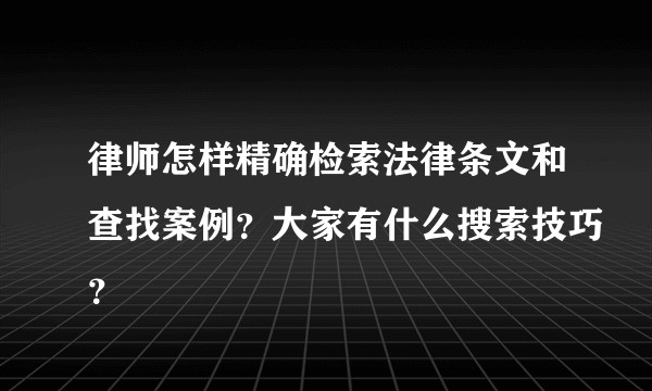 律师怎样精确检索法律条文和查找案例？大家有什么搜索技巧？