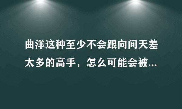 曲洋这种至少不会跟向问天差太多的高手，怎么可能会被嵩山的太保击败并灭门？