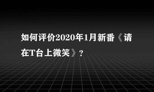 如何评价2020年1月新番《请在T台上微笑》？