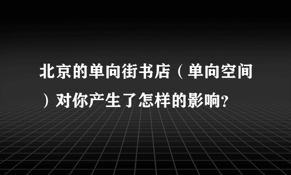 北京的单向街书店（单向空间）对你产生了怎样的影响？