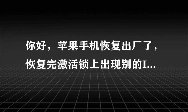 你好，苹果手机恢复出厂了，恢复完激活锁上出现别的ID账号怎么办？