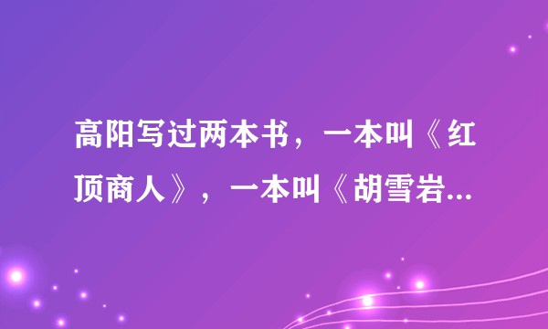 高阳写过两本书，一本叫《红顶商人》，一本叫《胡雪岩》，请问有什么区别？一直认为红顶商人就是胡雪岩。