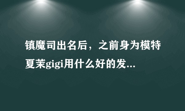 镇魔司出名后，之前身为模特夏茉gigi用什么好的发展方法?