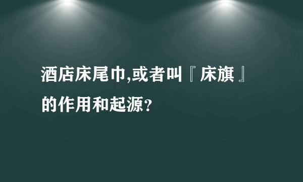 酒店床尾巾,或者叫『床旗』的作用和起源?