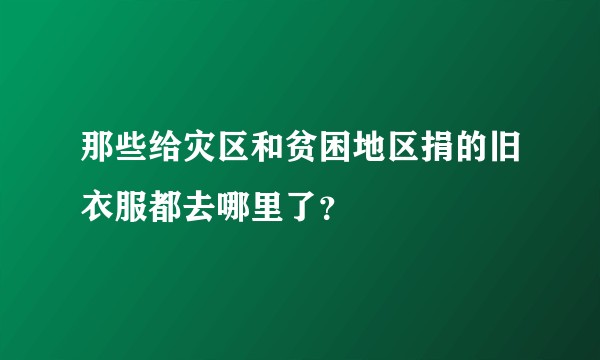 那些给灾区和贫困地区捐的旧衣服都去哪里了？