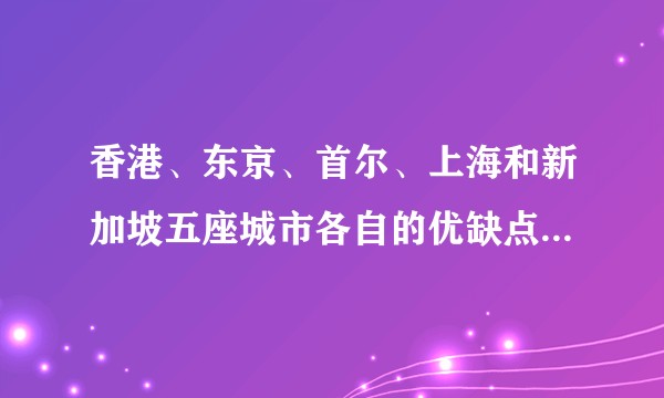 香港、东京、首尔、上海和新加坡五座城市各自的优缺点有哪些？