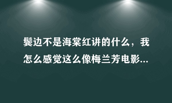 鬓边不是海棠红讲的什么，我怎么感觉这么像梅兰芳电影剧情呢？