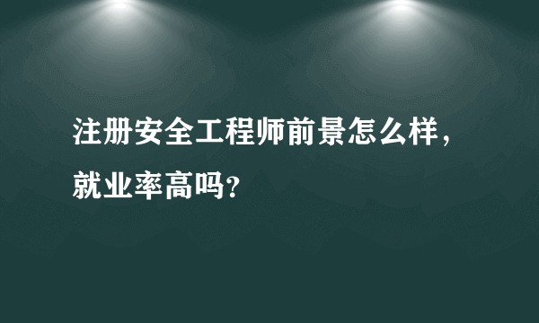 注册安全工程师前景怎么样，就业率高吗？
