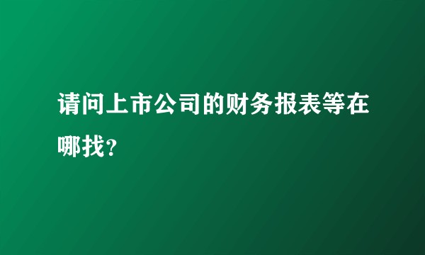 请问上市公司的财务报表等在哪找？