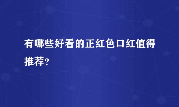 有哪些好看的正红色口红值得推荐？