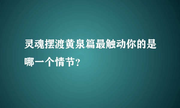 灵魂摆渡黄泉篇最触动你的是哪一个情节？
