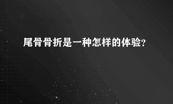 尾骨骨折是一种怎样的体验？