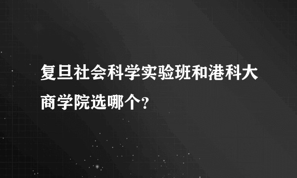 复旦社会科学实验班和港科大商学院选哪个?