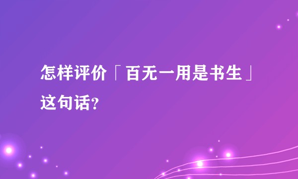 怎样评价「百无一用是书生」这句话？