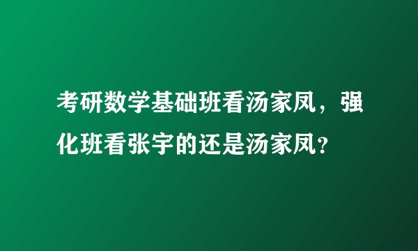 考研数学基础班看汤家凤，强化班看张宇的还是汤家凤？