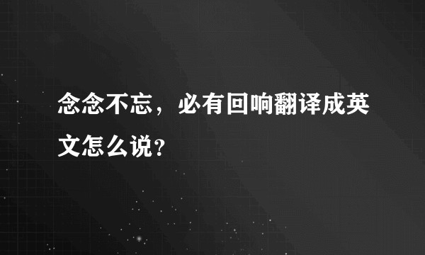 念念不忘，必有回响翻译成英文怎么说？