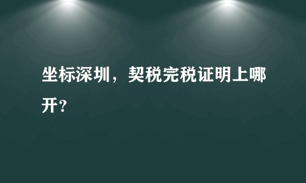坐标深圳，契税完税证明上哪开？