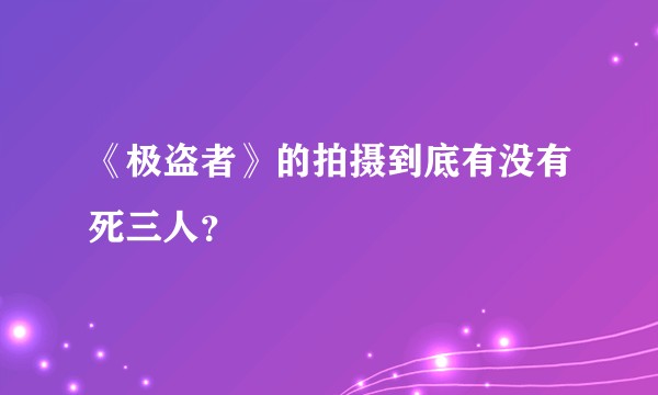 《极盗者》的拍摄到底有没有死三人？