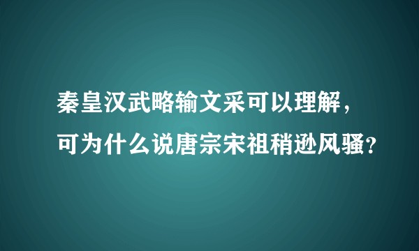 秦皇汉武略输文采可以理解，可为什么说唐宗宋祖稍逊风骚？