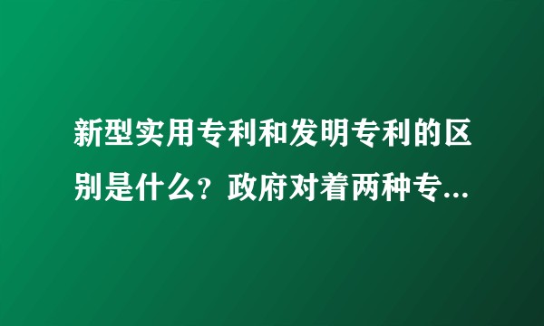 新型实用专利和发明专利的区别是什么？政府对着两种专利的补贴各是什么水平？