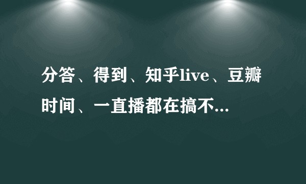 分答、得到、知乎live、豆瓣时间、一直播都在搞不同形式的内容付费？内容付费真的是一个风口吗？
