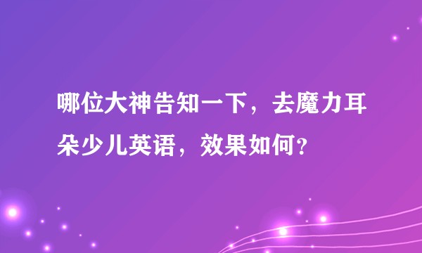 哪位大神告知一下，去魔力耳朵少儿英语，效果如何？