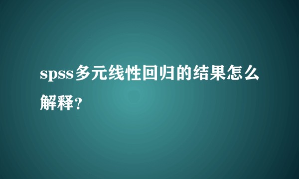 spss多元线性回归的结果怎么解释？