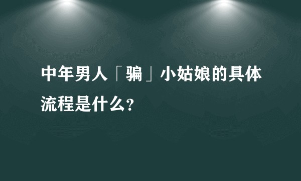 中年男人「骗」小姑娘的具体流程是什么？
