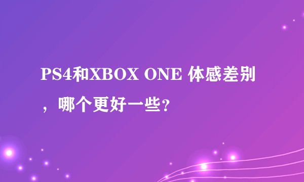 PS4和XBOX ONE 体感差别，哪个更好一些？