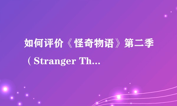如何评价《怪奇物语》第二季（Stranger Things S2）？
