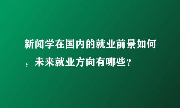 新闻学在国内的就业前景如何，未来就业方向有哪些？