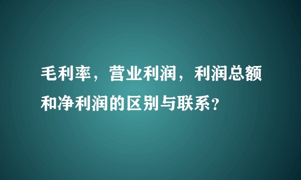毛利率，营业利润，利润总额和净利润的区别与联系？