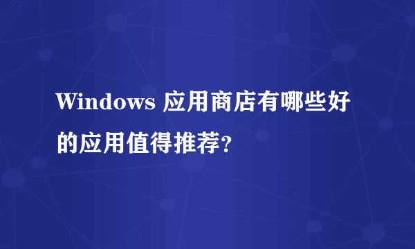 Windows 应用商店有哪些好的应用值得推荐?