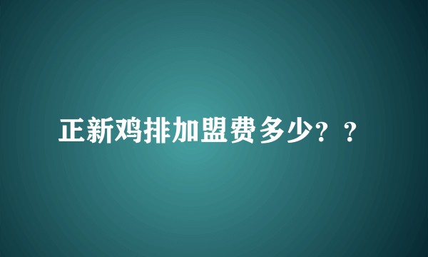 正新鸡排加盟费多少？？